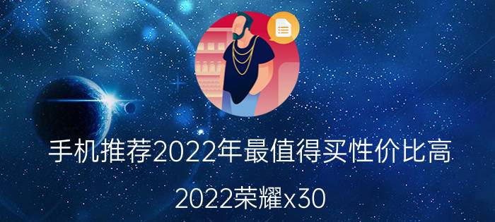 手机推荐2022年最值得买性价比高 2022荣耀x30 max值得买嘛？